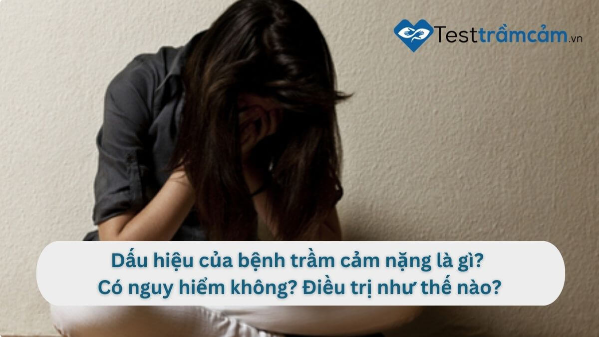 dấu hiệu bệnh trầm cảm nặng